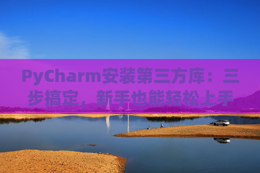 PyCharm安装第三方库：三步搞定，新手也能轻松上手
